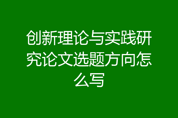 创新理论与实践研究论文选题方向怎么写