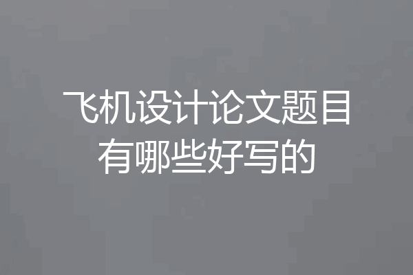 飞机设计论文题目有哪些好写的