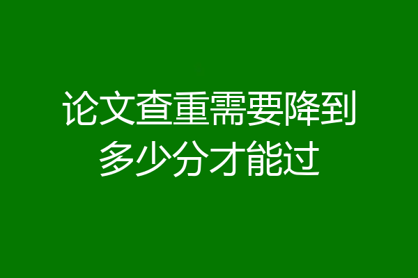 论文查重需要降到多少分才能过
