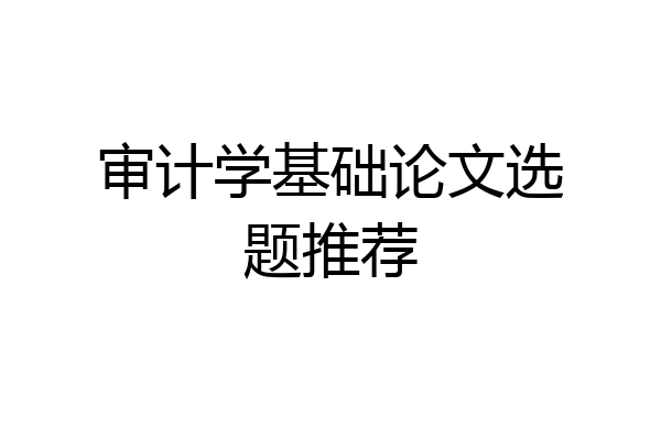 审计学基础论文选题推荐