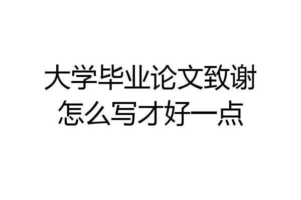 大学毕业论文致谢怎么写才好一点
