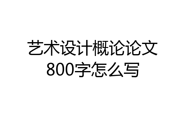 艺术设计概论论文800字怎么写