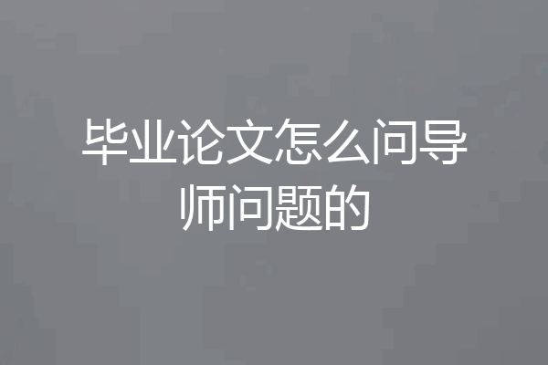 毕业论文怎么问导师问题的