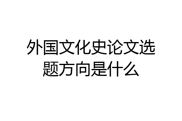 外国文化史论文选题方向是什么