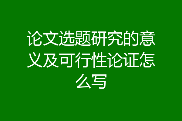 论文选题研究的意义及可行性论证怎么写