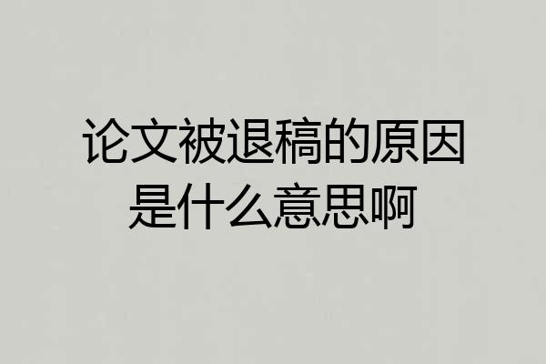 论文被退稿的原因是什么意思啊