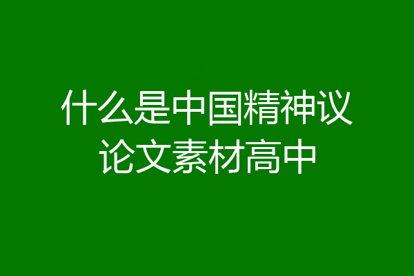 什么是中国精神议论文素材高中