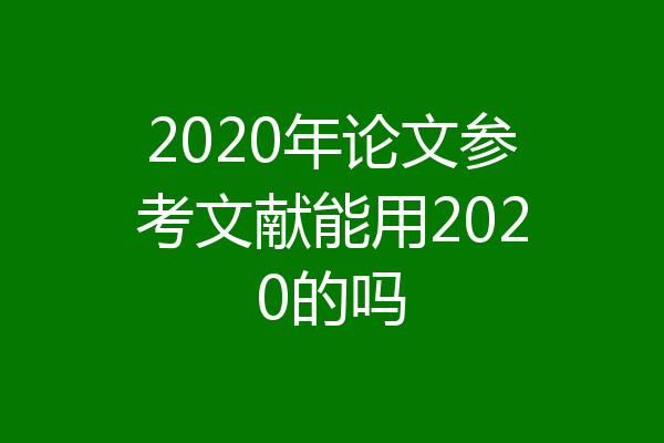 2020年论文参考文献能用2020的吗