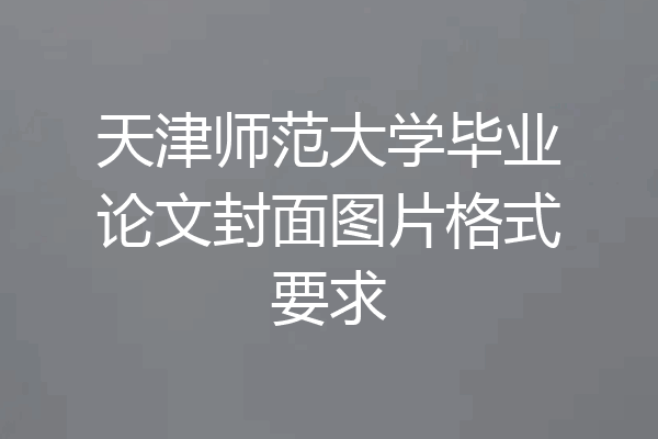 天津师范大学毕业论文封面图片格式要求