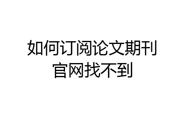 如何订阅论文期刊官网找不到