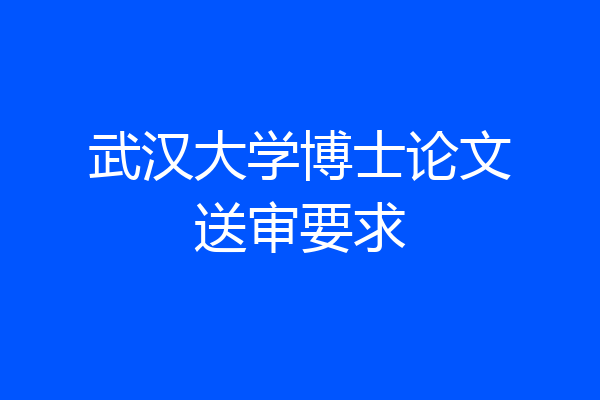 武汉大学博士论文送审要求