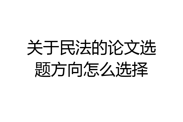 关于民法的论文选题方向怎么选择