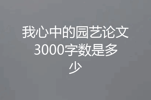 我心中的园艺论文3000字数是多少
