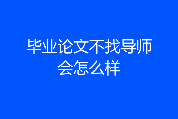 毕业论文不找导师会怎么样