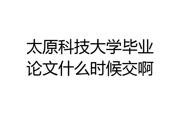 太原科技大学毕业论文什么时候交啊