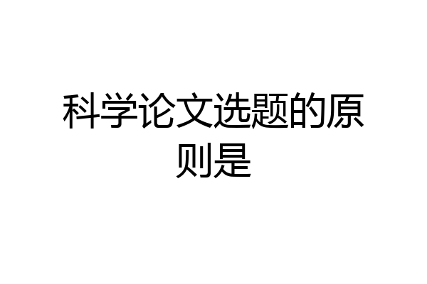 科学论文选题的原则是