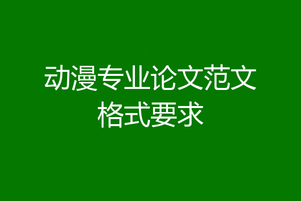 动漫专业论文范文格式要求