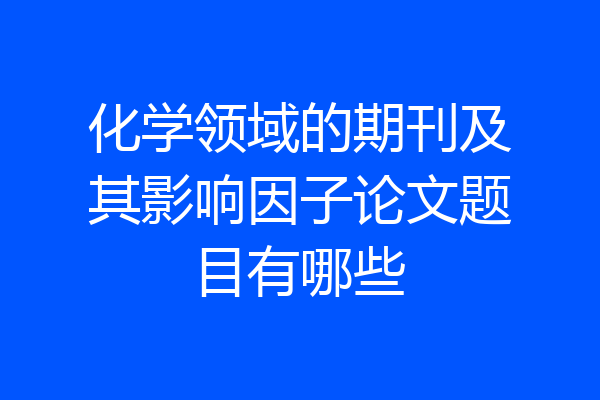 化学领域的期刊及其影响因子论文题目有哪些
