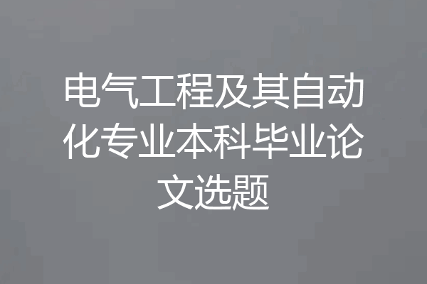 电气工程及其自动化专业本科毕业论文选题