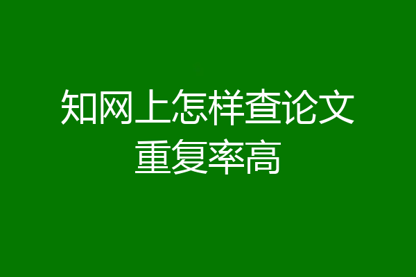 知网上怎样查论文重复率高