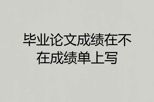 毕业论文成绩在不在成绩单上写