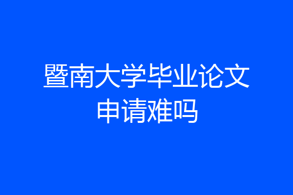 暨南大学毕业论文申请难吗