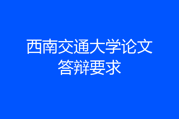 西南交通大学论文答辩要求