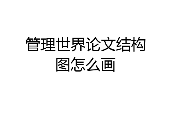 管理世界论文结构图怎么画
