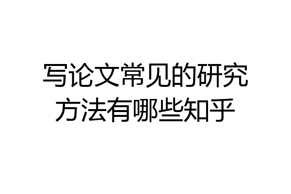 写论文常见的研究方法有哪些知乎