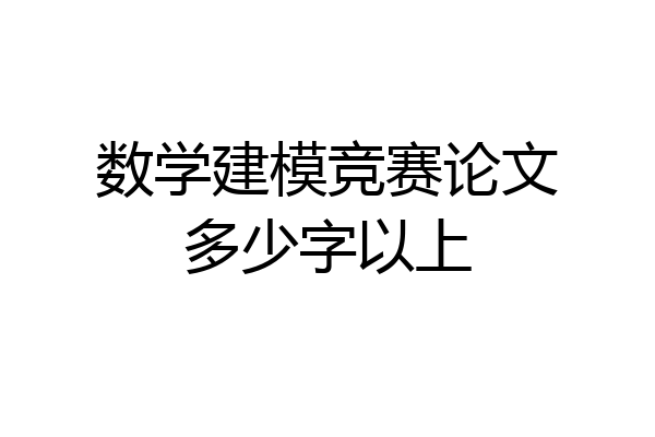 数学建模竞赛论文多少字以上
