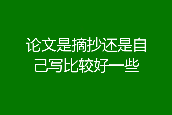 论文是摘抄还是自己写比较好一些