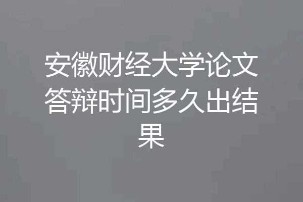 安徽财经大学论文答辩时间多久出结果