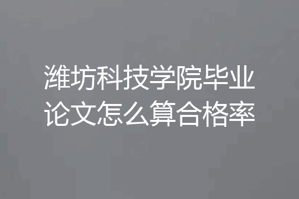 潍坊科技学院毕业论文怎么算合格率