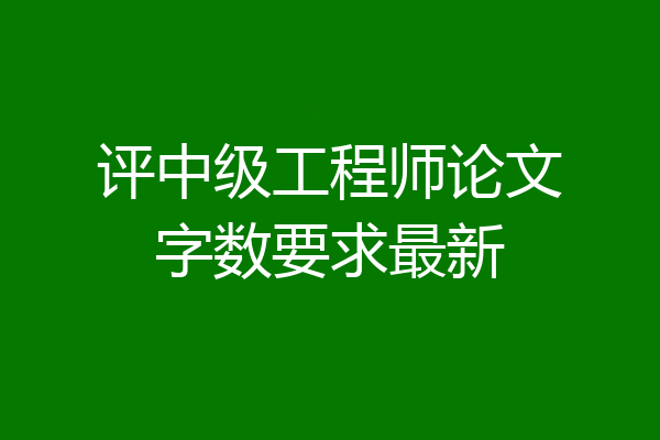 评中级工程师论文字数要求最新