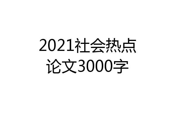 2021社会热点论文3000字
