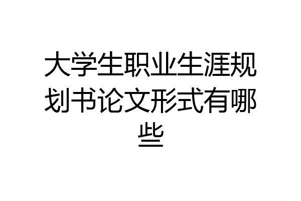 大学生职业生涯规划书论文形式有哪些