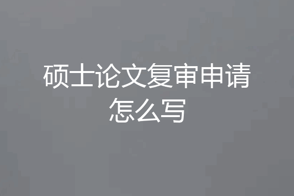 硕士论文复审申请怎么写