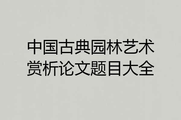 中国古典园林艺术赏析论文题目大全