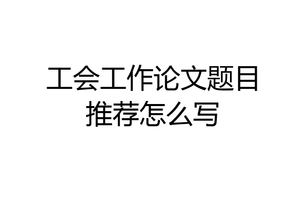 工会工作论文题目推荐怎么写