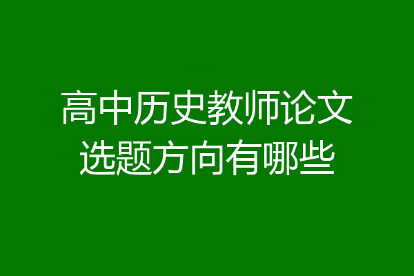 高中历史教师论文选题方向有哪些