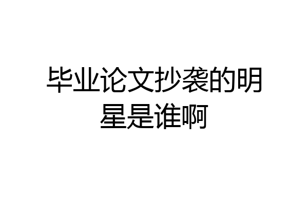 毕业论文抄袭的明星是谁啊