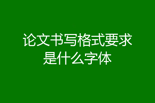 论文书写格式要求是什么字体