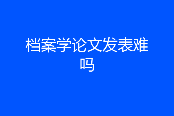 档案学论文发表难吗