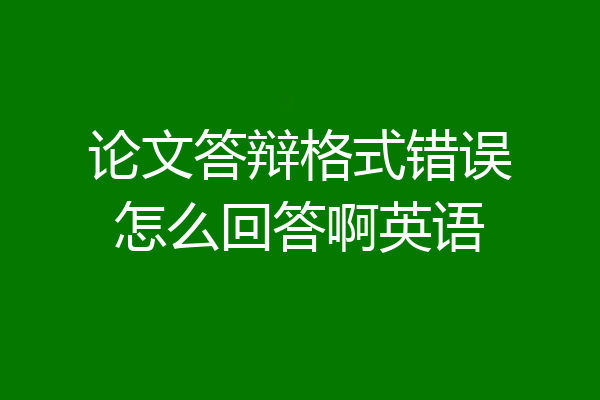 论文答辩格式错误怎么回答啊英语
