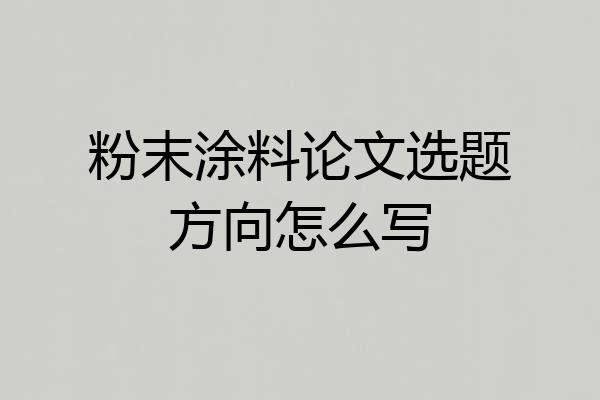 粉末涂料论文选题方向怎么写