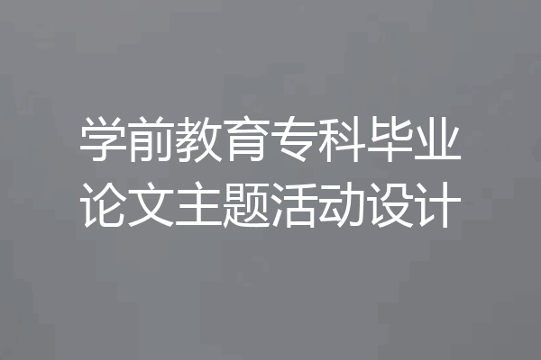 学前教育专科毕业论文主题活动设计