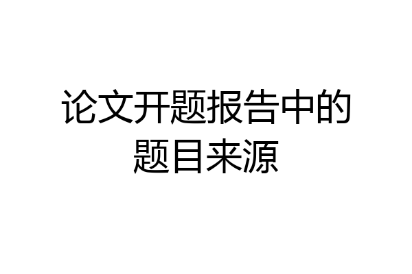 论文开题报告中的题目来源
