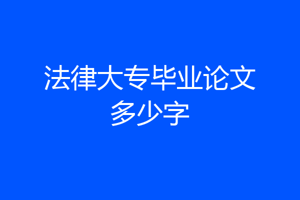 法律大专毕业论文多少字