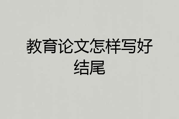 教育论文怎样写好结尾