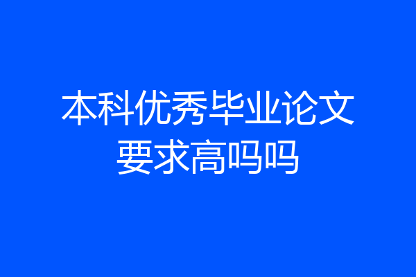 本科优秀毕业论文要求高吗吗
